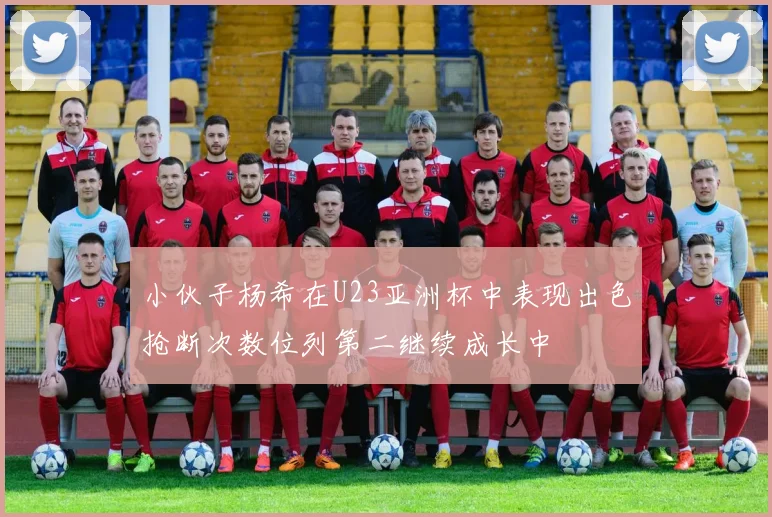 小伙子杨希在U23亚洲杯中表现出色抢断次数位列第二继续成长中